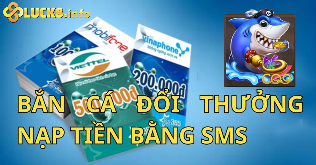 Hướng Dẫn Bắn Cá Đổi Thưởng Nạp Tiền Bằng SMS Tại Luck8