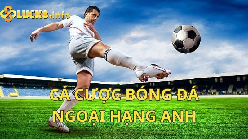 Khám phá Cá cược bóng đá Ngoại Hạng Anh cực hot tại Luck8