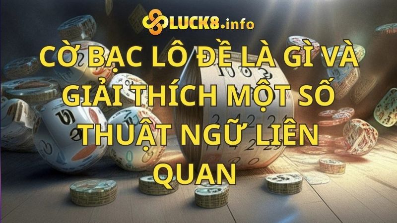 Cờ bạc lô đề là gì? Giải thích một số thuật ngữ liên quan