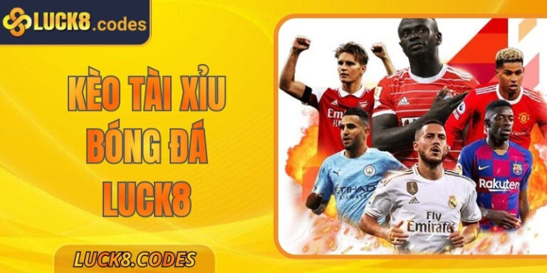 Kèo Tài Xỉu Bóng Đá Luck8: Hướng Dẫn Chi Tiết Cách Chơi